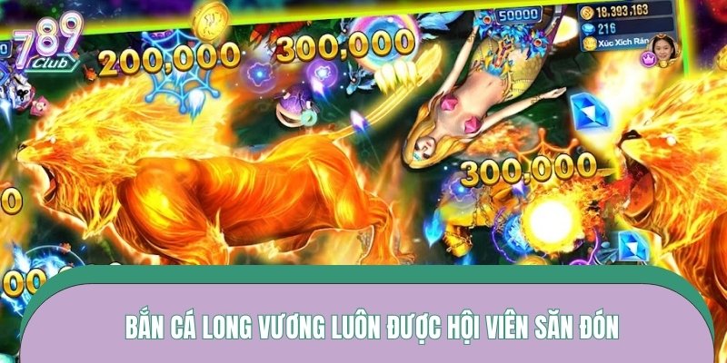 Bắn cá long vương luôn được hội viên săn đón