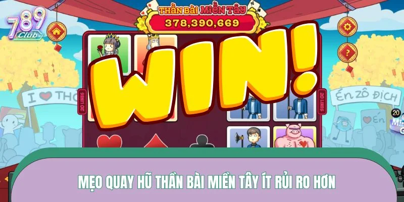 Mẹo quay hũ Thần Bài Miền Tây ít rủi ro hơn